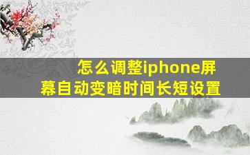 怎么调整iphone屏幕自动变暗时间长短设置