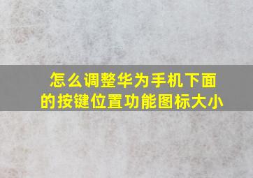 怎么调整华为手机下面的按键位置功能图标大小