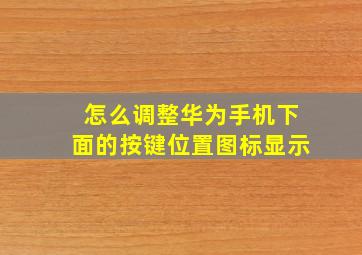 怎么调整华为手机下面的按键位置图标显示