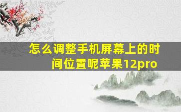 怎么调整手机屏幕上的时间位置呢苹果12pro