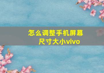 怎么调整手机屏幕尺寸大小vivo