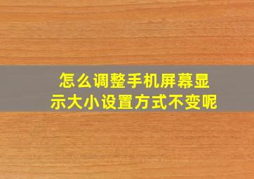 怎么调整手机屏幕显示大小设置方式不变呢