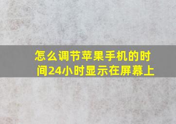 怎么调节苹果手机的时间24小时显示在屏幕上