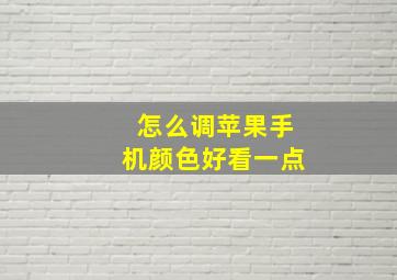 怎么调苹果手机颜色好看一点