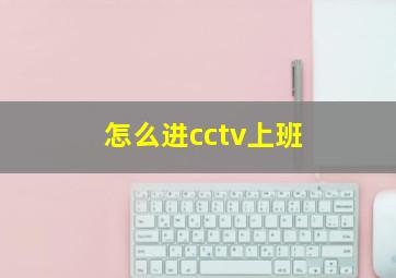 怎么进cctv上班