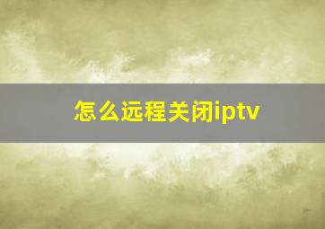 怎么远程关闭iptv