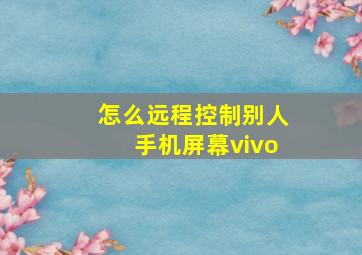 怎么远程控制别人手机屏幕vivo