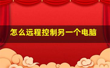 怎么远程控制另一个电脑