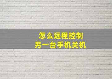 怎么远程控制另一台手机关机