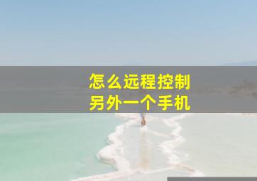 怎么远程控制另外一个手机