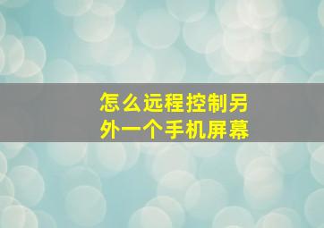 怎么远程控制另外一个手机屏幕