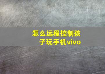 怎么远程控制孩子玩手机vivo