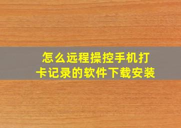 怎么远程操控手机打卡记录的软件下载安装