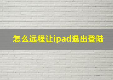 怎么远程让ipad退出登陆