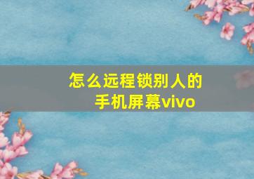 怎么远程锁别人的手机屏幕vivo