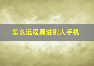 怎么远程黑进别人手机