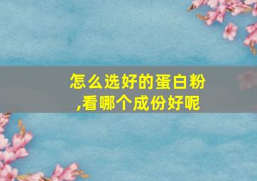 怎么选好的蛋白粉,看哪个成份好呢