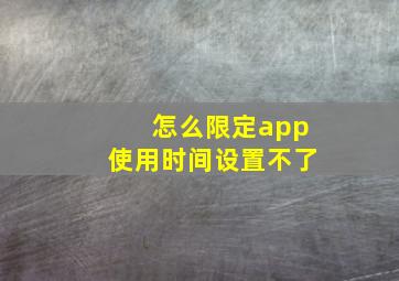 怎么限定app使用时间设置不了