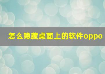 怎么隐藏桌面上的软件oppo