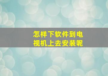 怎样下软件到电视机上去安装呢