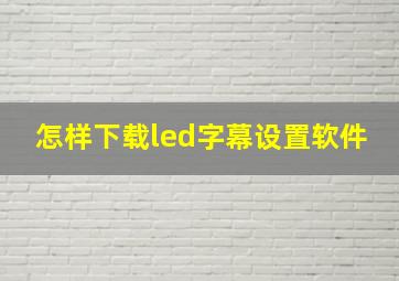 怎样下载led字幕设置软件