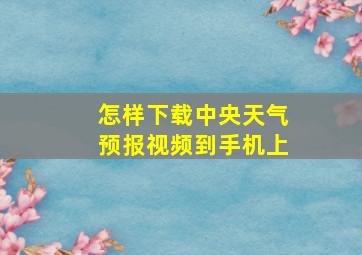 怎样下载中央天气预报视频到手机上