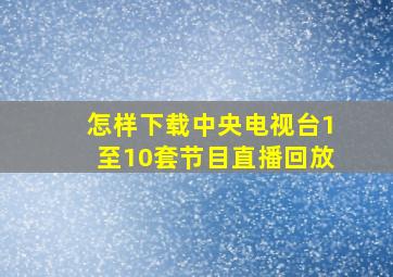 怎样下载中央电视台1至10套节目直播回放