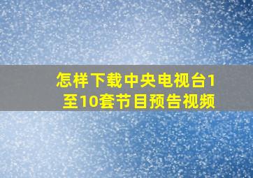 怎样下载中央电视台1至10套节目预告视频