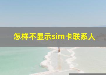 怎样不显示sim卡联系人