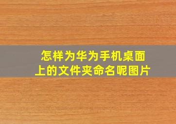 怎样为华为手机桌面上的文件夹命名呢图片