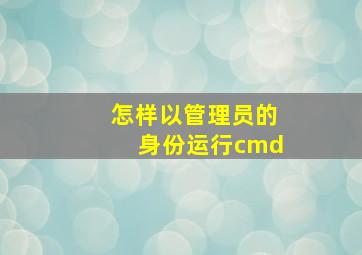 怎样以管理员的身份运行cmd