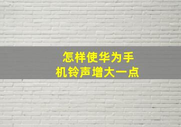 怎样使华为手机铃声增大一点