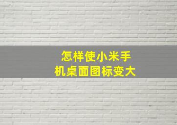 怎样使小米手机桌面图标变大