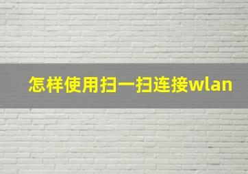 怎样使用扫一扫连接wlan