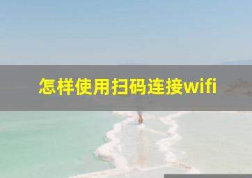 怎样使用扫码连接wifi