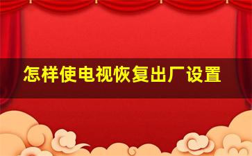 怎样使电视恢复出厂设置