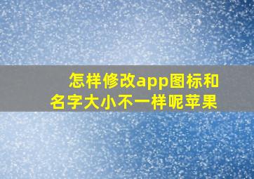 怎样修改app图标和名字大小不一样呢苹果