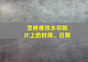 怎样修改水印照片上的时间、日期