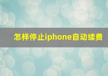 怎样停止iphone自动续费