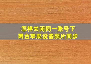 怎样关闭同一账号下两台苹果设备照片同步