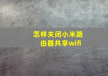 怎样关闭小米路由器共享wifi