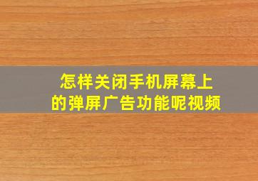 怎样关闭手机屏幕上的弹屏广告功能呢视频