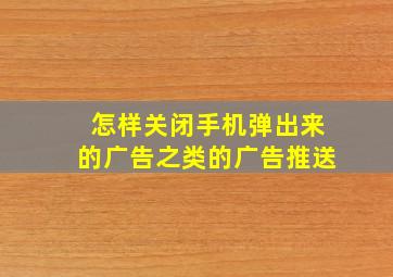 怎样关闭手机弹出来的广告之类的广告推送