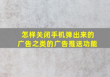 怎样关闭手机弹出来的广告之类的广告推送功能