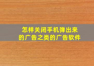 怎样关闭手机弹出来的广告之类的广告软件