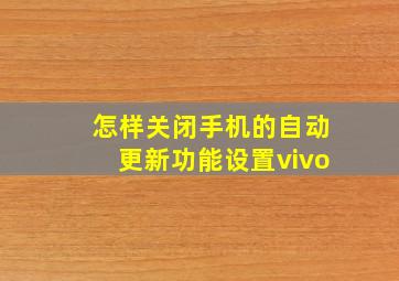 怎样关闭手机的自动更新功能设置vivo