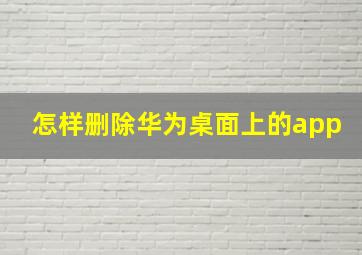 怎样删除华为桌面上的app