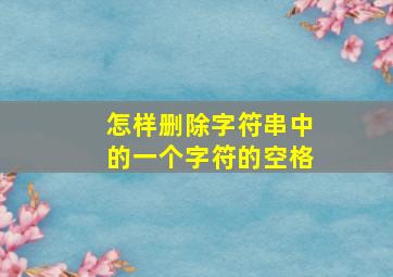 怎样删除字符串中的一个字符的空格