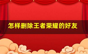 怎样删除王者荣耀的好友