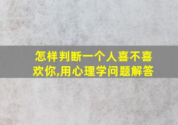 怎样判断一个人喜不喜欢你,用心理学问题解答